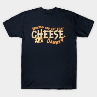 Where'd you get that cheese, Danny? Any Danny will do. T-Shirt